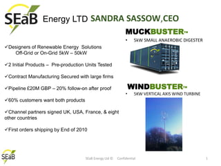 SANDRA SASSOW,CEO Energy LTD MUCKBUSTERTM 5kW SMALL ANAEROBIC DIGESTER ,[object Object],	Off-Grid or On-Grid 5kW – 50kW ,[object Object]