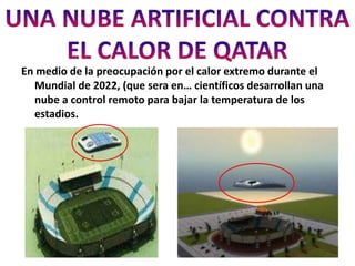 En medio de la preocupación por el calor extremo durante el
  Mundial de 2022, (que sera en… científicos desarrollan una
  nube a control remoto para bajar la temperatura de los
  estadios.
 