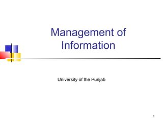 Management of
 Information

 University of the Punjab




                            1
 