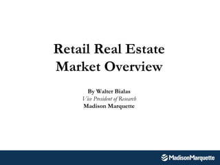 Retail Real Estate Market Overview By Walter Bialas Vice President of Research Madison Marquette 