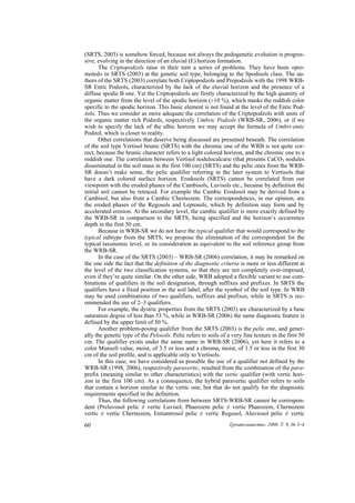 (SRTS, 2003) is somehow forced, because not always the pedogenetic evolution is progres-
sive, evolving in the direction of an eluvial (E) horizon formation.
       The Criptopodzols raise in their turn a series of problems. They have been «pro-
moted» in SRTS (2003) at the genetic soil type, belonging to the Spodisols class. The au-
thors of the SRTS (2003) correlate both Criptopodzols and Prepodzols with the 1998 WRB-
SR Entic Podzols, characterized by the lack of the eluvial horizon and the presence of a
diffuse spodic B one. Yet the Criptopodzols are firstly characterized by the high quantity of
organic matter from the level of the spodic horizon (>10 %), which masks the reddish color
specific to the spodic horizon. This basic element is not found at the level of the Entic Pod-
zols. Thus we consider as more adequate the correlation of the Criptopodzols with units of
the organic matter rich Podzols, respectively Umbric Podzols (WRB-SR, 2006), or if we
wish to specify the lack of the albic horizon we may accept the formula of Umbri-entic
Podzol, which is closer to reality.
       Other correlations that deserve being discussed are presented beneath. The correlation
of the soil type Vertisol brunic (SRTS) with the chromic one of the WRB is not quite cor-
rect, because the brunic character refers to a light colored horizon, and the chromic one to a
reddish one. The correlation between Vertisol nodulocalcaric (that presents CaCO3 nodules
disseminated in the soil mass in the first 100 cm) (SRTS) and the pelic ones from the WRB-
SR doesn’t make sense, the pelic qualifier referring in the later system to Vertisols that
have a dark colored surface horizon. Erodosols (SRTS) cannot be correlated from our
viewpoint with the eroded phases of the Cambisols, Luvisols etc., because by definition the
initial soil cannot be retraced. For example the Cambic Erodosol may be derived from a
Cambisol, but also from a Cambic Chernozem. The correspondences, in our opinion, are
the eroded phases of the Regosols and Leptosols, which by definition may form and by
accelerated erosion. At the secondary level, the cambic qualifier is more exactly defined by
the WRB-SR in comparison to the SRTS, being specified and the horizon’s occurrence
depth in the first 50 cm.
       Because in WRB-SR we do not have the typical qualifier that would correspond to the
typical subtype from the SRTS, we propose the elimination of the correspondent for the
typical taxonomic level, or its consideration as equivalent to the soil reference group from
the WRB-SR.
       In the case of the SRTS (2003) – WRB-SR (2006) correlation, it may be remarked on
the one side the fact that the definition of the diagnostic criteria is more or less different at
the level of the two classification systems, so that they are not completely over-imposed,
even if they’re quite similar. On the other side, WRB adopted a flexible variant to use com-
binations of qualifiers in the soil designation, through suffixes and prefixes. In SRTS the
qualifiers have a fixed position in the soil label, after the symbol of the soil type. In WRB
may be used combinations of two qualifiers, suffixes and prefixes, while in SRTS is rec-
ommended the use of 2–3 qualifiers.
       For example, the dystric properties from the SRTS (2003) are characterized by a base
saturation degree of less than 53 %, while in WRB-SR (2006) the same diagnostic feature is
defined by the upper limit of 50 %.
       Another problem-posing qualifier from the SRTS (2003) is the pelic one, and gener-
ally the genetic type of the Pelosols. Pelic refers to soils of a very fine texture in the first 50
cm. The qualifier exists under the same name in WRB-SR (2006), yet here it refers to a
color Munsell value, moist, of 3.5 or less and a chroma, moist, of 1.5 or less in the first 30
cm of the soil profile, and is applicable only to Vertisols.
       In this case, we have considered as possible the use of a qualifier not defined by the
WRB-SR (1998, 2006), respectively paravertic, resulted from the combination of the para-
prefix (meaning similar to other characteristics) with the vertic qualifier (with vertic hori-
zon in the first 100 cm). As a consequence, the hybrid paravertic qualifier refers to soils
that contain a horizon similar to the vertic one, but that do not qualify for the diagnostic
requirements specified in the definition.
       Thus, the following correlations from between SRTS-WRB-SR cannot be correspon-
dent (Preluvosol pelic ≠ vertic Luvisol, Phaeozem pelic ≠ vertic Phaeozem, Chernozem
vertic ≠ vertic Chernozem, Entiantrosol pelic ≠ vertic Regosol, Aluviosol pelic ≠ vertic
60                                                               Ґрунтознавство. 2008. Т. 9, № 3–4
 