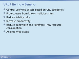 URL Filtering – Benefici
  Control user web access based on URL categories
  Protect users from known malicious sites
  Reduce liability risks
  Increase productivity
  Reduce bandwidth and Forefront TMG resource
  consumption
  Analyze Web usage
 