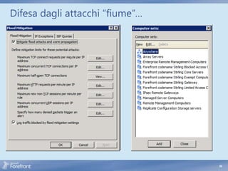 Difesa dagli attacchi “fiume”…
                             Forefront TMG flood
                             mitigation mechanism
                             uses: Custom
                              Limit     Limit
                                 Connection limits that
                              600 used to identify and
                                 are 6000
                              160        400
                                 block malicious traffic
                                80
                                 Logging of flood
                              600       6000
                                 mitigation events
                             1000Alerts that are triggered
                              160when a connection limit
                              600 exceeded
                                 is      400
                             TMG comes with
                             default configuration
                             settings
                                 Exceptions can be set
                                 per computer set




                                                             56
 