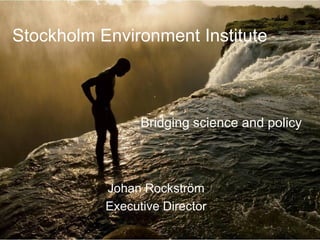Stockholm Environment Institute
Johan Rockström
Executive Director
Bridging science and policy
 
