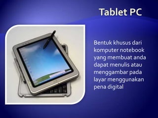 Bentuk khusus dari
komputer notebook
yang membuat anda
dapat menulis atau
menggambar pada
layar menggunakan
pena digital

 