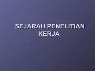 SEJARAH PENELITIAN KERJA   