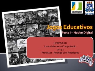 UFRPE/EAD
Licenciatura em Computação
2013.1
Professor : Rodrigo Lins Rodrigues
 