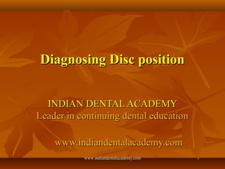 Diagnosing Disc position
INDIAN DENTAL ACADEMY
Leader in continuing dental education
www.indiandentalacademy.com
www.indiandentalacademy.com

 