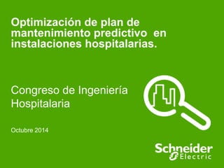 Optimización de plan de 
mantenimiento predictivo en 
instalaciones hospitalarias. 
Congreso de Ingeniería 
Hospitalaria 
Octubre 2014 
 
