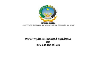 REPUBLICA DE ANGOLA INSTITUTO SUPERIOR DE CIENCIAS DA EDUCAÇÃO DO UIGE REPARTIÇÃO DE ENSINO À DISTÂNCIA DO I S C E D  DO  U Í G E 