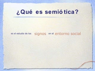 ¿Qué es semiótica? en el es el estudio de los  signos entorno social 