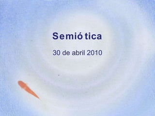 Semiótica 30 de abril 2010 
