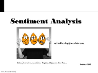 Sentiment Analysis
michel.bruley@teradata.com

Extract from various presentations: Bing Liu, Aditya Joshi, Aster Data …

www.decideo.fr/bruley

January 2012

 
