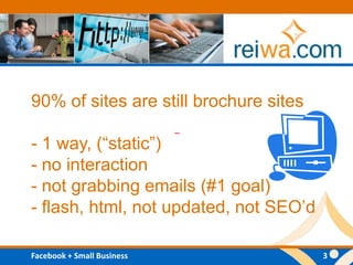 90% of sites are still brochure sites- 1 way, (“static”)- no interaction- not grabbing emails (#1 goal)- flash, html, not updated, not SEO’d – 