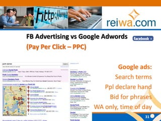 FB Advertising vs Google Adwords(Pay Per Click – PPC)Google ads:Search termsPpl declare handBid for phrasesWA only, time of day