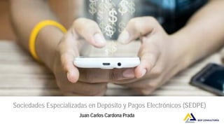 Juan Carlos Cardona Prada
Sociedades Especializadas en Depósito y Pagos Electrónicos (SEDPE)
Juan Carlos Cardona Prada
 
