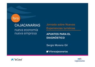 Jornada sobre Nuevas
              Experiencias turísticas
Conferencia
              APUNTES PARA EL
              DIAGNÓSTICO


              Sergio Moreno Gil
 