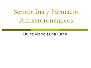 Serotonina y Fármacos
Antiserotonérgicos
Dulce María Luna Cano
 