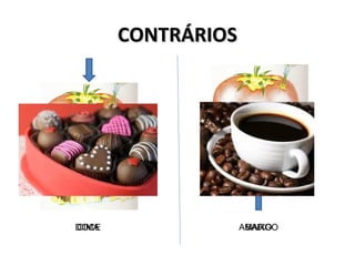 CONTRÁRIOSCONTRÁRIOS
BAIXOCIMA AMARGODOCE
 