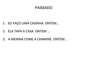 1. EU FAÇO UMA CASINHA. ONTEM…
2. ELA TAPA A CASA. ONTEM …
3. A MENINA COME A CHAMINÉ. ONTEM…
PASSADO
 