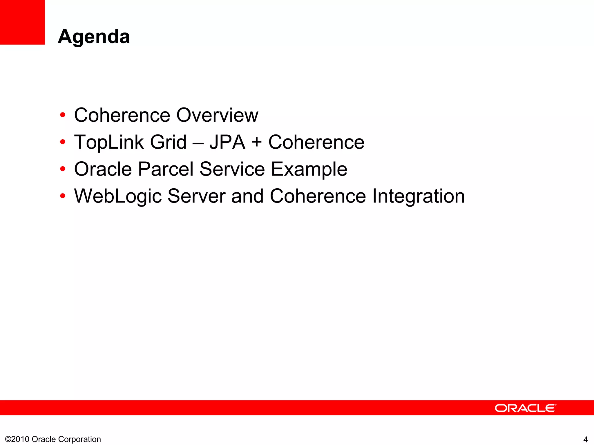 Agenda Coherence Overview TopLink Grid – JPA + Coherence Oracle Parcel Service Example WebLogic Server and Coherence Integration ©2010 Oracle Corporation  