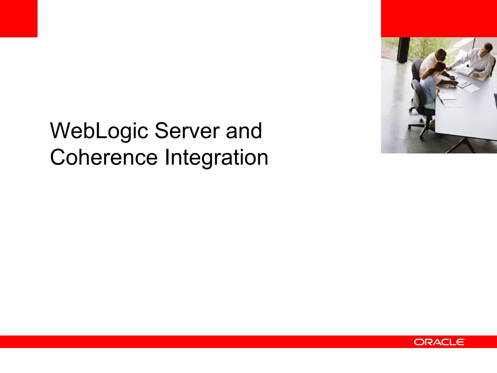 <Insert Picture Here> WebLogic Server and Coherence Integration WebLogic Server and Coherence Integration WebLogic Server and Coherence Integration WebLogic Server and Coherence Integration WebLogic Server and Coherence Integration 