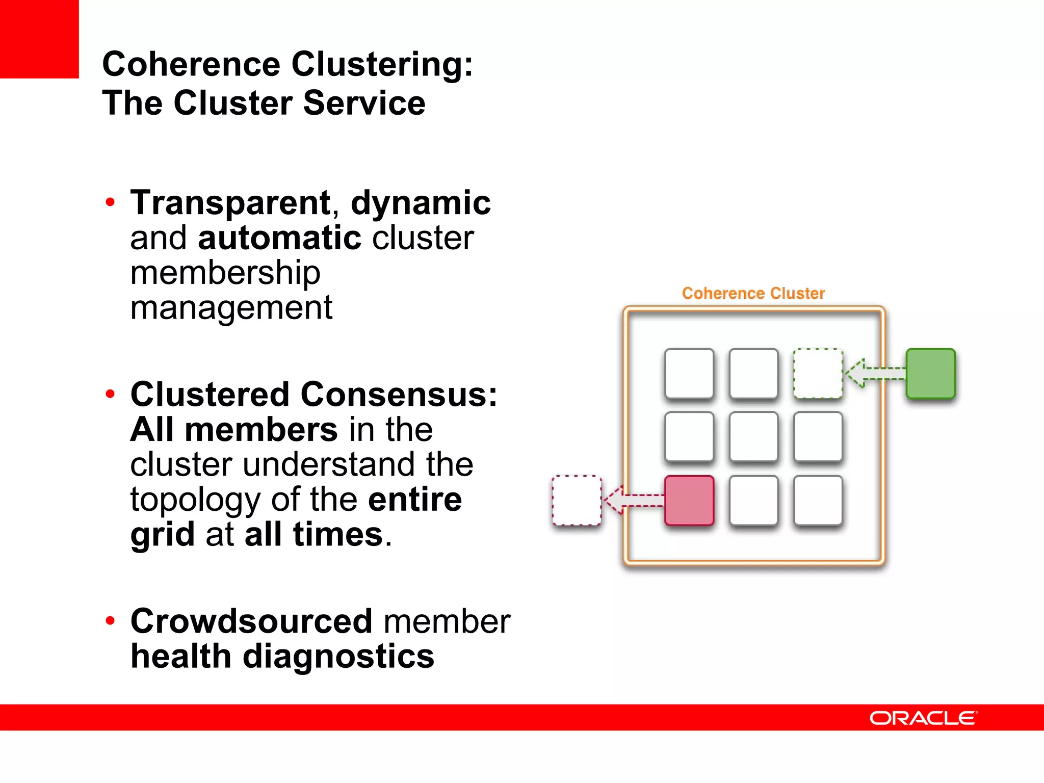 Coherence Clustering: The Cluster Service Transparent ,  dynamic  and  automatic  cluster membership management Clustered Consensus:   All members  in the cluster understand the topology of the  entire grid  at  all times . Crowdsourced  member  health diagnostics 