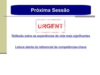 Próxima Sessão  Reflexão sobre as experiências de vida mais significantes Leitura atenta do referencial de competências-chave 