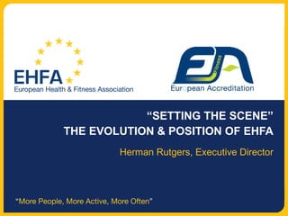 “ SETTING THE SCENE” THE EVOLUTION & POSITION OF EHFA Herman Rutgers, Executive Director 