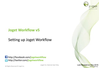All Rights Reserved © Joget Inc
Joget Workflow v5
Setting up Joget Workflow
http://facebook.com/jogetworkflow
http://twitter.com/jogetworkflow
Last Revised on May 2016Joget Inc Internal Use Only
 