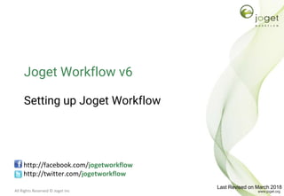 All Rights Reserved © Joget Inc
Joget Workflow v6
Setting up Joget Workflow
http://facebook.com/jogetworkflow
http://twitter.com/jogetworkflow
Last Revised on March 2018
 
