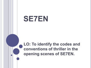 SE7EN


LO: To identify the codes and
conventions of thriller in the
opening scenes of SE7EN.
 