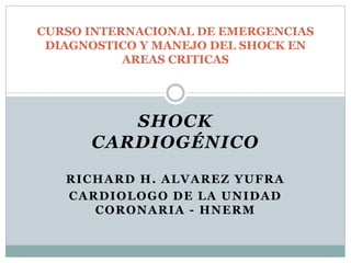 SHOCK
CARDIOGÉNICO
RICHARD H. ALVAREZ YUFRA
CARDIOLOGO DE LA UNIDAD
CORONARIA - HNERM
CURSO INTERNACIONAL DE EMERGENCIAS
DIAGNOSTICO Y MANEJO DEL SHOCK EN
AREAS CRITICAS
 
