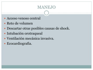MANEJO
 Acceso venoso central
 Reto de volumen
 Descartar otras posibles causas de shock.
 Intubación orotraqueal
 Ventilación mecánica invasiva.
 Ecocardiografia.
 