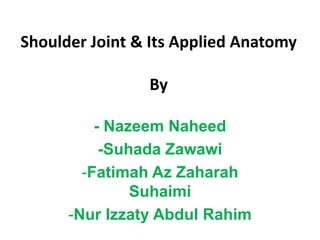 Shoulder Joint & Its Applied AnatomyBy,[object Object],- NazeemNaheed,[object Object],-SuhadaZawawi,[object Object],[object Object]
