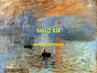 SIGLO XIX
IMPRESIONISMO
 
