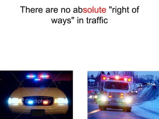There are no absolute "right of
ways" in traffic
 