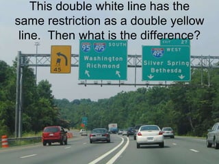 This double white line has the
same restriction as a double yellow
line. Then what is the difference?
 