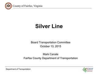 County of Fairfax, Virginia
Department of Transportation
Silver Line
Board Transportation Committee
October 13, 2015
Mark Canale
Fairfax County Department of Transportation
 
