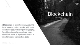 Blockchain
A blockchain is a continuously growing
list of records, called blocks, which are
linked and secured using cryptography.[
Each block typically contains a hash
pointer as a link to a previous block,[6] a
timestamp and transaction data.[7]
 