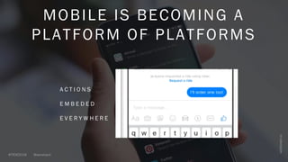 MOBILE IS BECOMING A
PLATFORM OF PLATFORMS
A C T I O N S
E M B E D E D
E V E R Y W H E R E
 