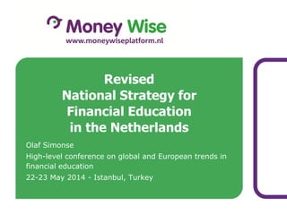 Olaf Simonse
High-level conference on global and European trends in
financial education
22-23 May 2014 - Istanbul, Turkey
Revised
National Strategy for
Financial Education
in the Netherlands
 