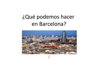 ¿Qué podemos hacer
en Barcelona?
2
