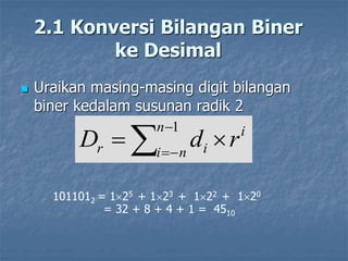  Uraikan masing-masing digit bilangan
biner kedalam susunan radik 2
2.1 Konversi Bilangan Biner
ke Desimal






1
n
n
i
i
i
r r
d
D
1011012 = 125 + 123 + 122 + 120
= 32 + 8 + 4 + 1 = 4510
 