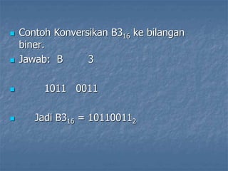 Contoh Konversikan B316 ke bilangan
biner.
 Jawab: B 3
 1011 0011
 Jadi B316 = 101100112
 