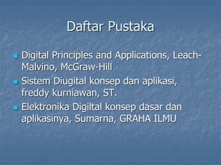 Daftar Pustaka
 Digital Principles and Applications, Leach-
Malvino, McGraw-Hill
 Sistem Diugital konsep dan aplikasi,
freddy kurniawan, ST.
 Elektronika Digiltal konsep dasar dan
aplikasinya, Sumarna, GRAHA ILMU
 