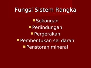 Fungsi Sistem RangkaFungsi Sistem Rangka
 Sokongan
 Perlindungan
 Pergerakan
 Pembentukan sel darah
 Penstoran mineral
 