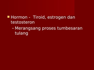  Hormon - Tiroid, estrogen dan
testosteron
– Merangsang proses tumbesaran
tulang
 