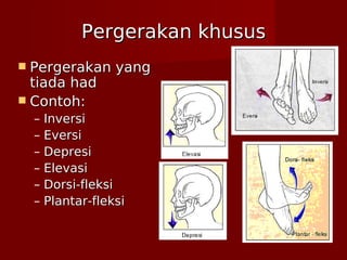 Pergerakan khususPergerakan khusus
 Pergerakan yangPergerakan yang
tiada hadtiada had
 Contoh:Contoh:
– InversiInversi
– EversiEversi
– DepresiDepresi
– ElevasiElevasi
– Dorsi-fleksiDorsi-fleksi
– Plantar-fleksiPlantar-fleksi
 