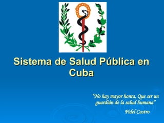 Sistema de Salud Pública en Cuba “ No hay mayor honra, Que ser un guardián de la salud humana” Fidel Castro 